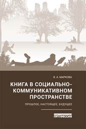 Маркова, Виктория Анатольевна. Книга в социально-коммуникативном пространстве: прошлое, настоящее, будущее