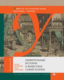 Кенжеев, Бахыт. Удивительные истории о веществах самых разных [Текст] : тайны тех, что составляют землю, воду, воздух… и поэзию