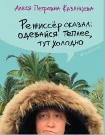 Алеся Казанцева - Режиссер сказал: одевайся теплее, тут холодно обложка книги