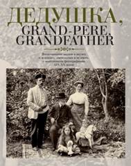 обложка книги Дедушка, Grand-pere, Grandfather : воспоминания  внуков и внучек о дедушках, знаменитых и не очень, с винтажными фотографиями  XIX-XX веков 