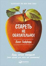 обложка книги Гиффорд, Билл. Стареть не обязательно! : будь вечно молодым (или сделай для  этого все возможное)