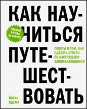 Идема, Йохан. Как  научиться путешествовать : советы о том, как сделать отпуск по-настоящему  запоминающимся