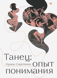 Сироткина, И. Е. Танец: опыт понимания : эссе. Знаменитые хореографические постановки и перформансы : антология текстов о танце