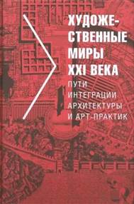 Художественные миры XXI века. Пути интеграции архитектуры и арт-практик