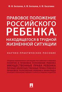 Беспалов, Юрий Федорович. Правовое  положение российского ребенка, находящегося в трудной жизненной ситуации :  научно-практическое пособие