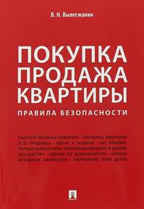 Вылегжанин, Вениамин Николаевич.  Покупка / продажа квартиры. Правила безопасности : [законодательство приведено  по состоянию на август 2017 г.] : учебно-практическое издание