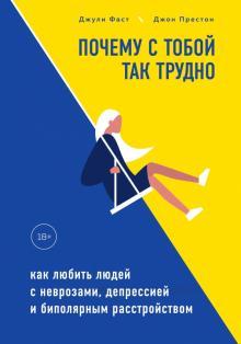 Фаст, Престон - Почему с тобой так трудно. Как любить людей с неврозами, депрессией и биполярным расстройством обложка книги