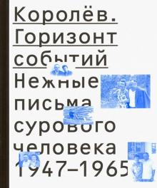 Королёв. Горизонт событий. Нежные письма сурового человека. 1947-1965 обложка книги