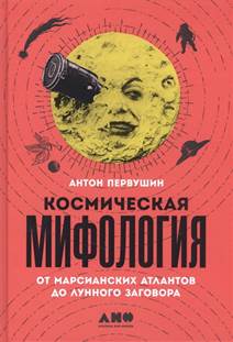 Первушин, Антон Иванович. Космическая мифология : от марсианских атлантов до лунного заговора