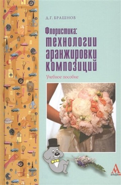 Брашнов, Дмитрий Геннадьевич. Флористика: технологии аранжировки композиций