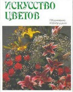 Корниенко, Галина Степановна. Искусство цветов : иллюстрированное методическое пособие по технике аранжировки цветов