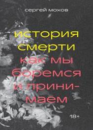 Сергей Мохов - История смерти. Как мы боремся и принимаем обложка книги