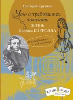 Григорий Кружков - Что и требовалось доказать. Жизнь Льюиса Кэрролла в рассказах и картинках обложка книги