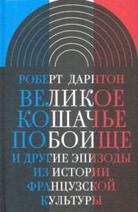 Роберт Дарнтон - Великое кошачье побоище. И другие эпизоды из истории французской культуры обложка книги