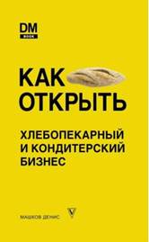 Машков, Денис . Как открыть хлебопекарный и кондитерский бизнес - обложка книги