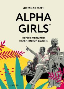 Джулиан Гатри - Alpha Girls. Первые женщины в кремниевой долине обложка книги