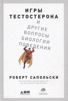 Сапольски, Роберт. Игры тестостерона и другие вопросы биологии поведения