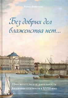 Байбурова, Р. М. Без добрых дел блаженства нет... : просветительская деятельность Академии художеств в XVIII веке.